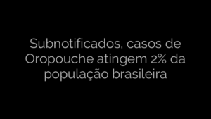 ​Subnotificados, casos de Oropouche atingem 2% da população brasileira 